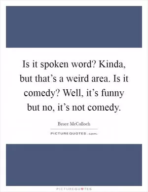 Is it spoken word? Kinda, but that’s a weird area. Is it comedy? Well, it’s funny but no, it’s not comedy Picture Quote #1