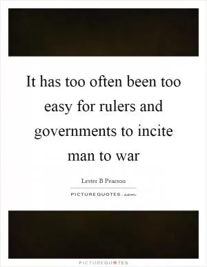 It has too often been too easy for rulers and governments to incite man to war Picture Quote #1