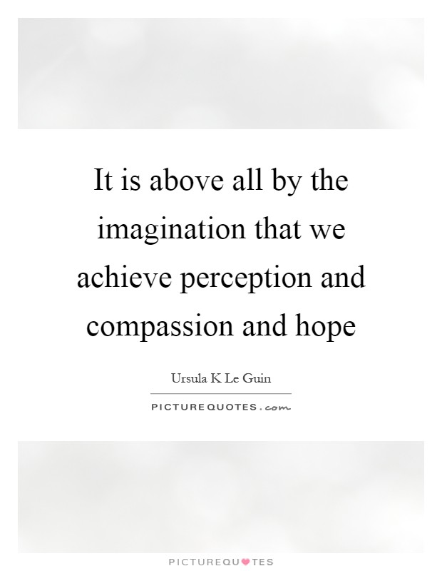 It is above all by the imagination that we achieve perception and compassion and hope Picture Quote #1