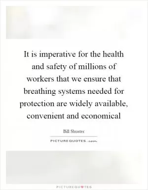 It is imperative for the health and safety of millions of workers that we ensure that breathing systems needed for protection are widely available, convenient and economical Picture Quote #1