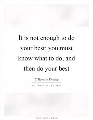 It is not enough to do your best; you must know what to do, and then do your best Picture Quote #1