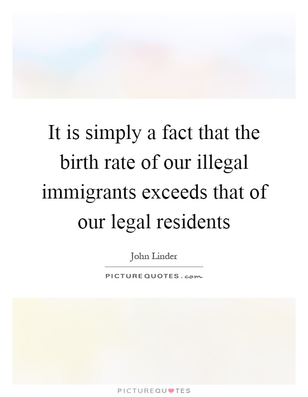 It is simply a fact that the birth rate of our illegal immigrants exceeds that of our legal residents Picture Quote #1