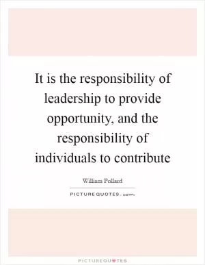 It is the responsibility of leadership to provide opportunity, and the responsibility of individuals to contribute Picture Quote #1