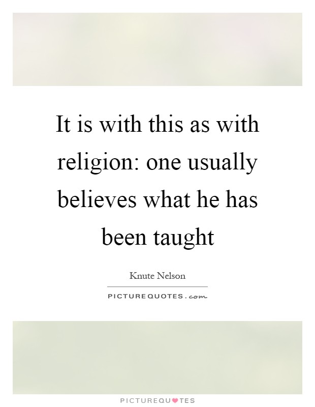 It is with this as with religion: one usually believes what he has been taught Picture Quote #1