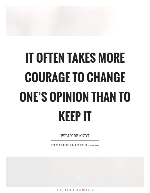 It often takes more courage to change one's opinion than to keep it Picture Quote #1