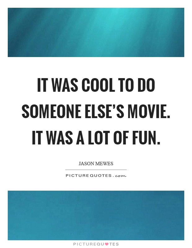 It was cool to do someone else's movie. It was a lot of fun Picture Quote #1