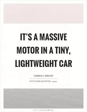 It’s a massive motor in a tiny, lightweight car Picture Quote #1