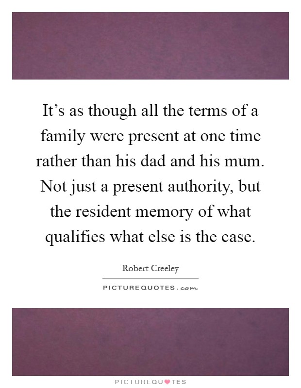 It's as though all the terms of a family were present at one time rather than his dad and his mum. Not just a present authority, but the resident memory of what qualifies what else is the case Picture Quote #1