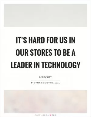 It’s hard for us in our stores to be a leader in technology Picture Quote #1