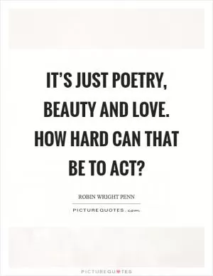 It’s just poetry, beauty and love. How hard can that be to act? Picture Quote #1