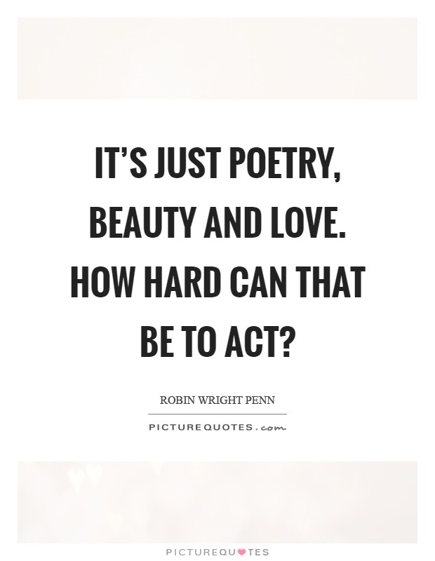 It's just poetry, beauty and love. How hard can that be to act? Picture Quote #1
