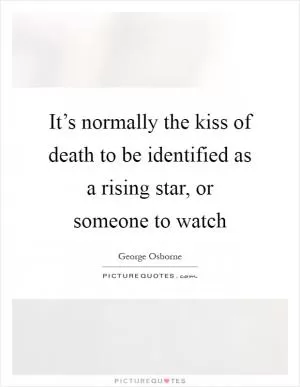It’s normally the kiss of death to be identified as a rising star, or someone to watch Picture Quote #1