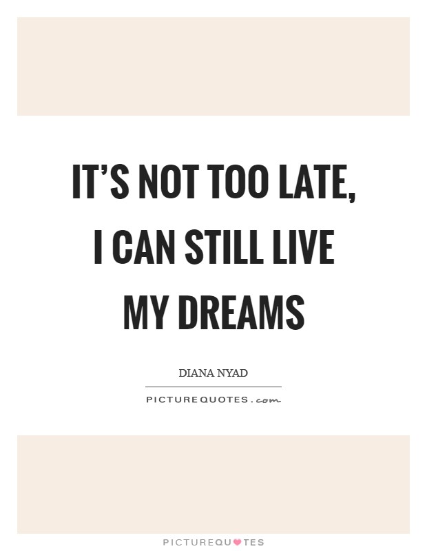It's not too late, I can still live my dreams Picture Quote #1