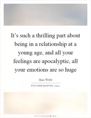 It’s such a thrilling part about being in a relationship at a young age, and all your feelings are apocalyptic, all your emotions are so huge Picture Quote #1