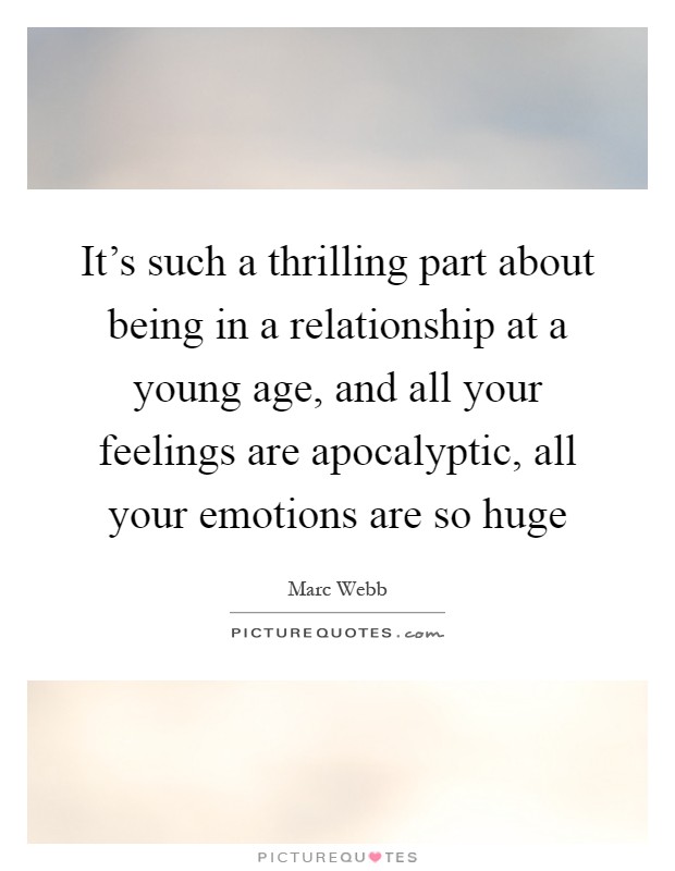 It's such a thrilling part about being in a relationship at a young age, and all your feelings are apocalyptic, all your emotions are so huge Picture Quote #1