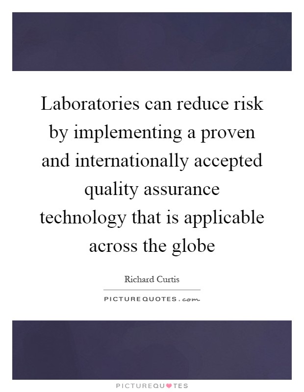Laboratories can reduce risk by implementing a proven and internationally accepted quality assurance technology that is applicable across the globe Picture Quote #1