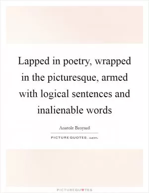 Lapped in poetry, wrapped in the picturesque, armed with logical sentences and inalienable words Picture Quote #1