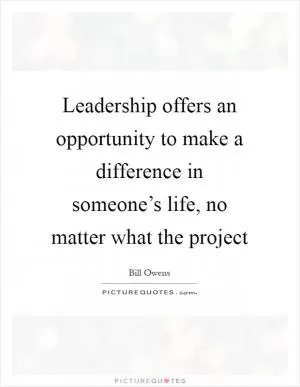 Leadership offers an opportunity to make a difference in someone’s life, no matter what the project Picture Quote #1