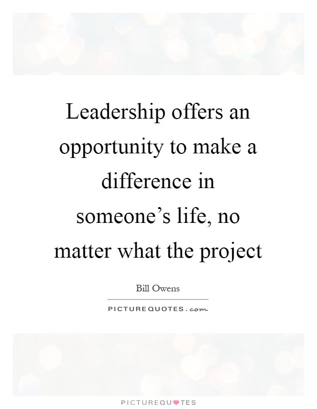Leadership offers an opportunity to make a difference in someone's life, no matter what the project Picture Quote #1
