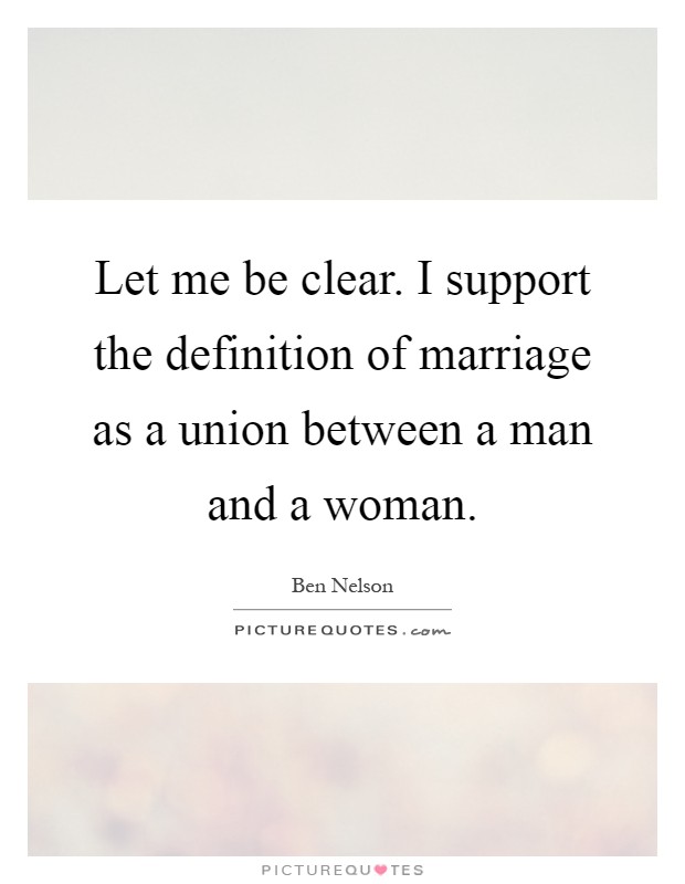 Let me be clear. I support the definition of marriage as a union between a man and a woman Picture Quote #1