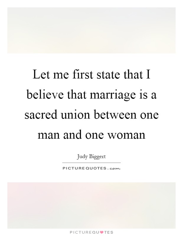 Let me first state that I believe that marriage is a sacred union between one man and one woman Picture Quote #1