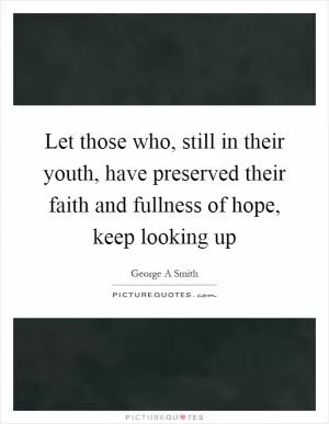 Let those who, still in their youth, have preserved their faith and fullness of hope, keep looking up Picture Quote #1