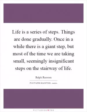 Life is a series of steps. Things are done gradually. Once in a while there is a giant step, but most of the time we are taking small, seemingly insignificant steps on the stairway of life Picture Quote #1
