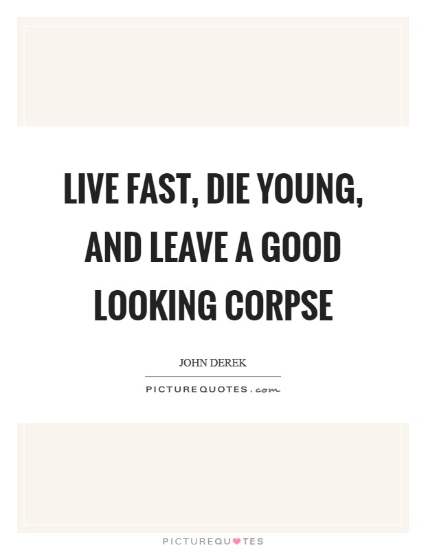 Live fast, die young, and leave a good looking corpse Picture Quote #1