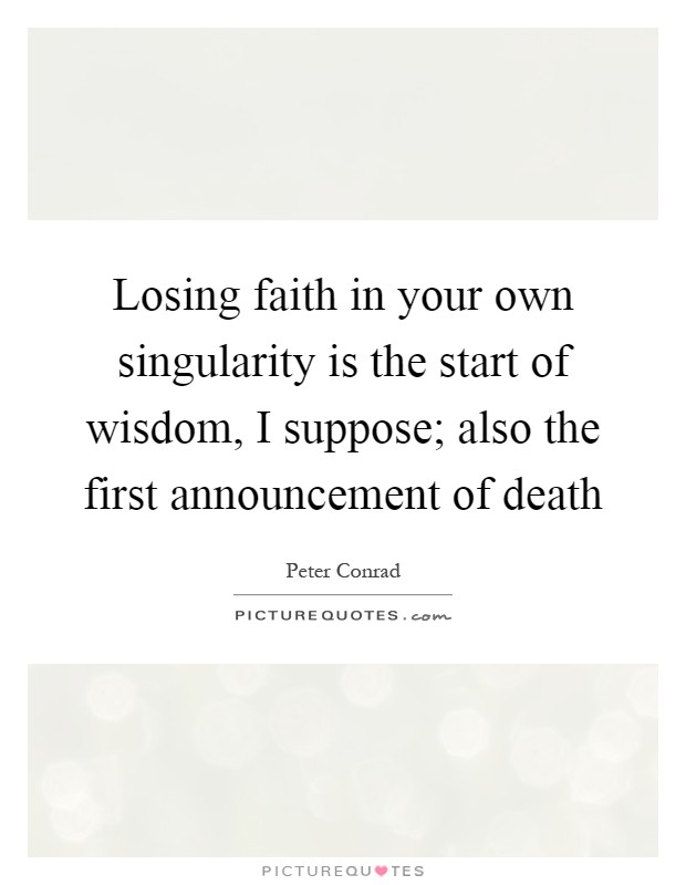 Losing faith in your own singularity is the start of wisdom, I suppose; also the first announcement of death Picture Quote #1