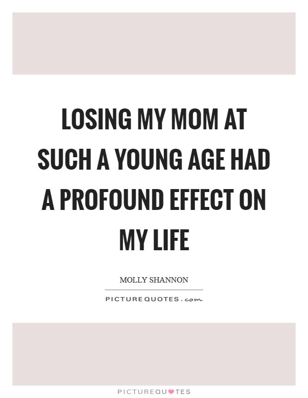 Losing my mom at such a young age had a profound effect on my life Picture Quote #1