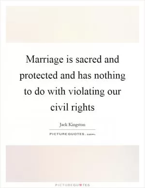 Marriage is sacred and protected and has nothing to do with violating our civil rights Picture Quote #1