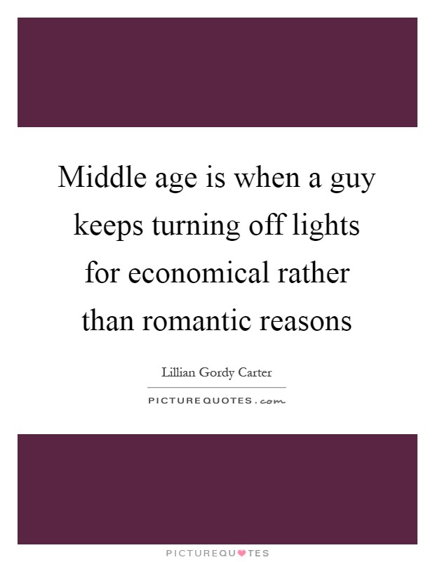 Middle age is when a guy keeps turning off lights for economical rather than romantic reasons Picture Quote #1