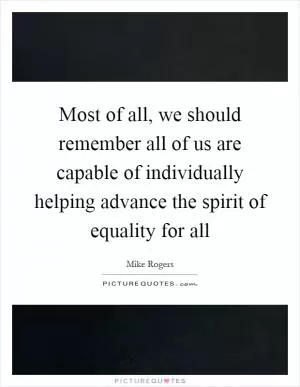 Most of all, we should remember all of us are capable of individually helping advance the spirit of equality for all Picture Quote #1