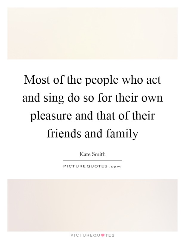 Most of the people who act and sing do so for their own pleasure and that of their friends and family Picture Quote #1