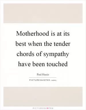 Motherhood is at its best when the tender chords of sympathy have been touched Picture Quote #1