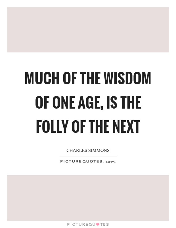 Much of the wisdom of one age, is the folly of the next Picture Quote #1