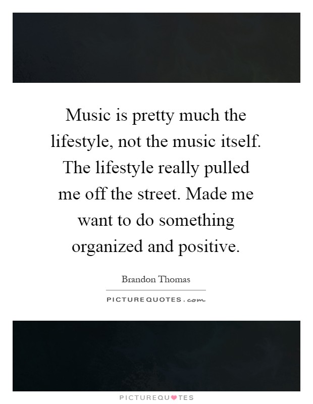 Music is pretty much the lifestyle, not the music itself. The lifestyle really pulled me off the street. Made me want to do something organized and positive Picture Quote #1