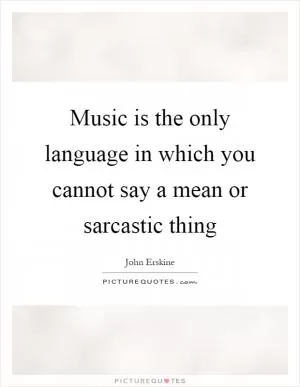 Music is the only language in which you cannot say a mean or sarcastic thing Picture Quote #1