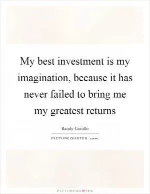 My best investment is my imagination, because it has never failed to bring me my greatest returns Picture Quote #1