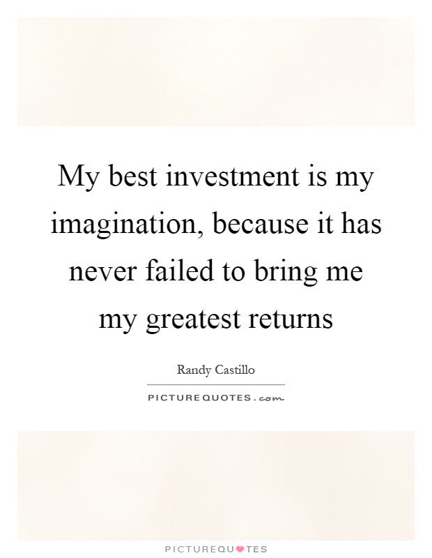 My best investment is my imagination, because it has never failed to bring me my greatest returns Picture Quote #1
