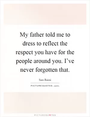 My father told me to dress to reflect the respect you have for the people around you. I’ve never forgotten that Picture Quote #1