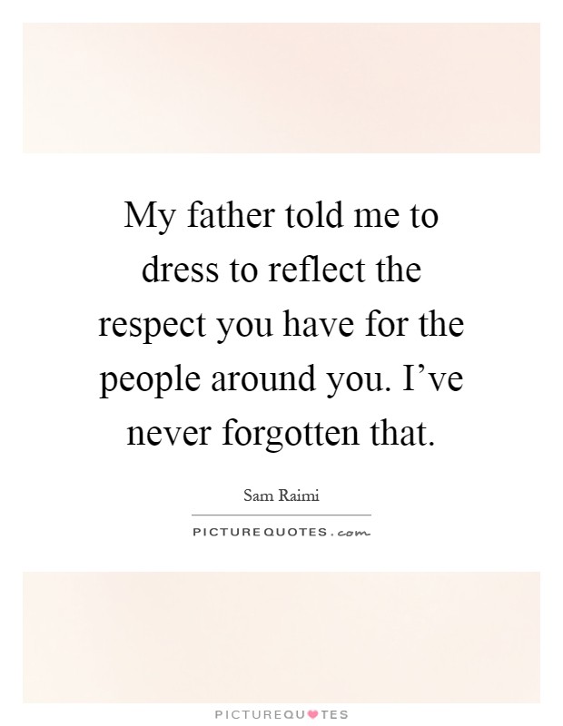 My father told me to dress to reflect the respect you have for the people around you. I've never forgotten that Picture Quote #1