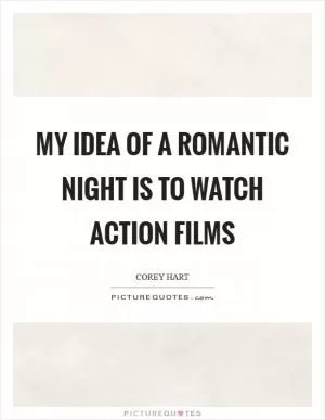 My idea of a romantic night is to watch action films Picture Quote #1