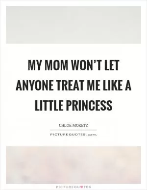 My mom won’t let anyone treat me like a little princess Picture Quote #1