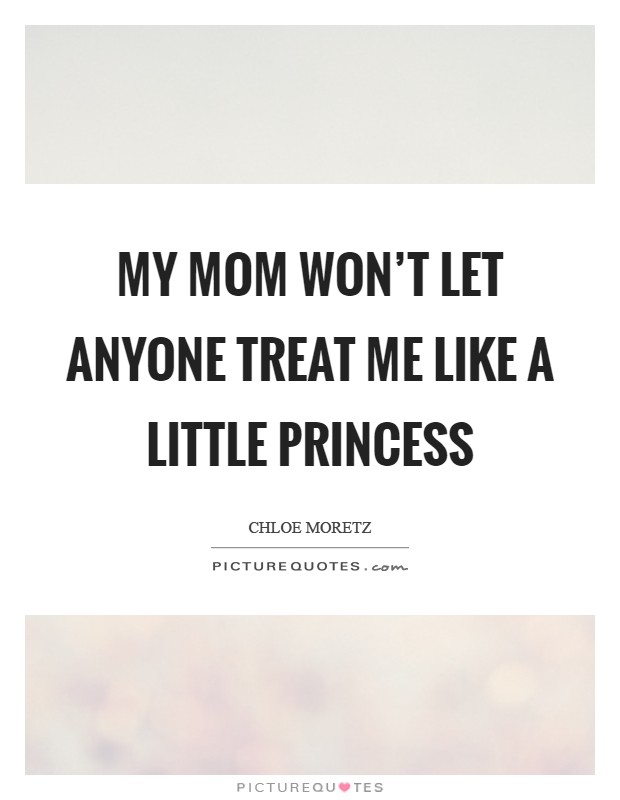 My mom won't let anyone treat me like a little princess Picture Quote #1