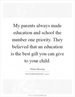 My parents always made education and school the number one priority. They believed that an education is the best gift you can give to your child Picture Quote #1
