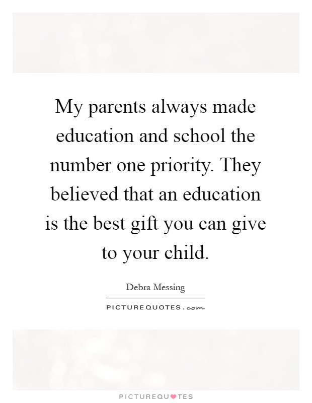 My parents always made education and school the number one priority. They believed that an education is the best gift you can give to your child Picture Quote #1