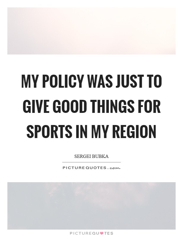 My policy was just to give good things for sports in my region Picture Quote #1