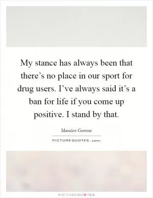 My stance has always been that there’s no place in our sport for drug users. I’ve always said it’s a ban for life if you come up positive. I stand by that Picture Quote #1