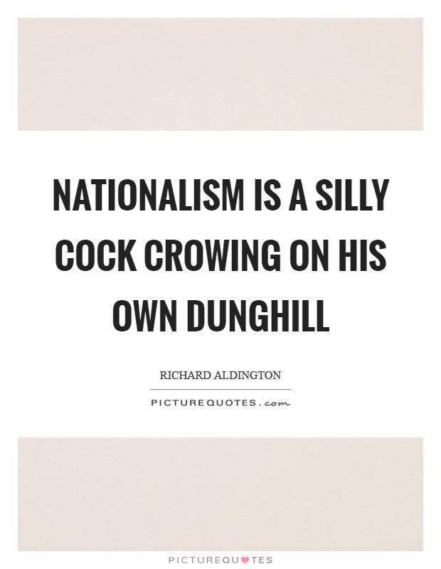 Nationalism is a silly cock crowing on his own dunghill Picture Quote #1